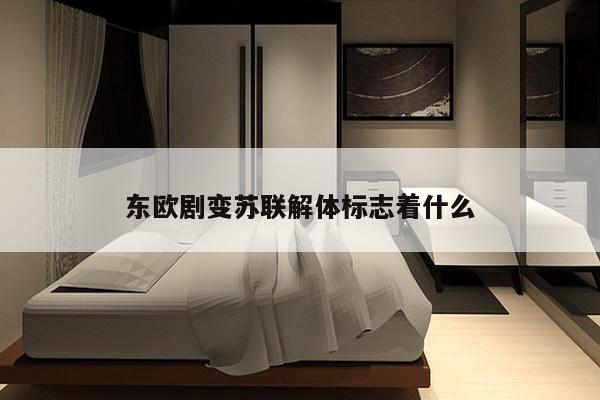 东欧剧变苏联解体标志着什么
