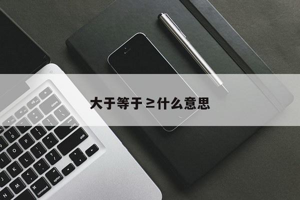 大于等于≥什么意思