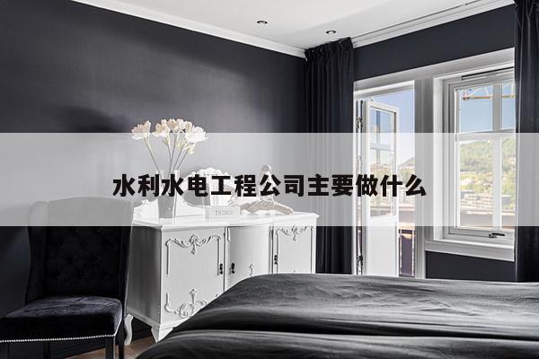 水利水电工程公司主要做什么