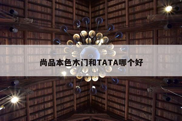 尚品本色木门和TATA哪个好