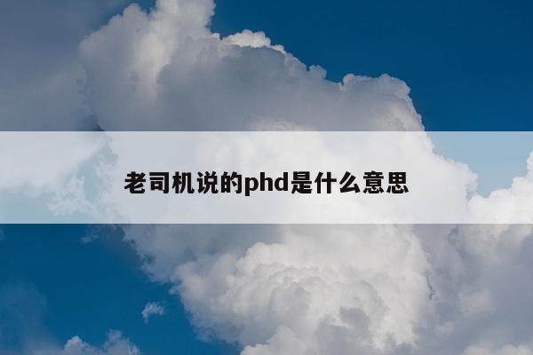 老司机说的phd是什么意思