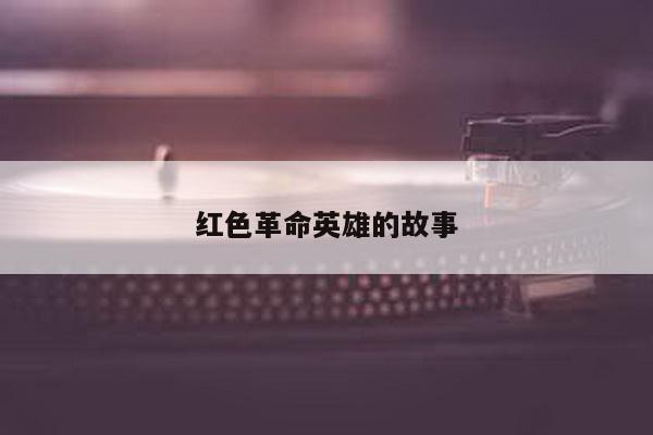 红色革命英雄的故事