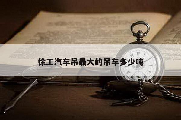 徐工汽车吊最大的吊车多少吨