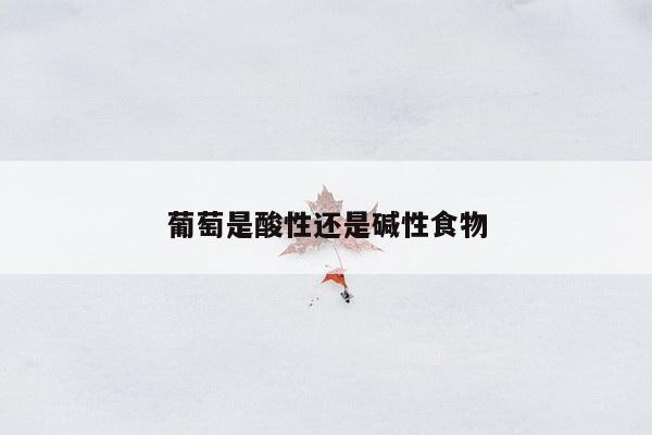 葡萄是酸性还是碱性食物