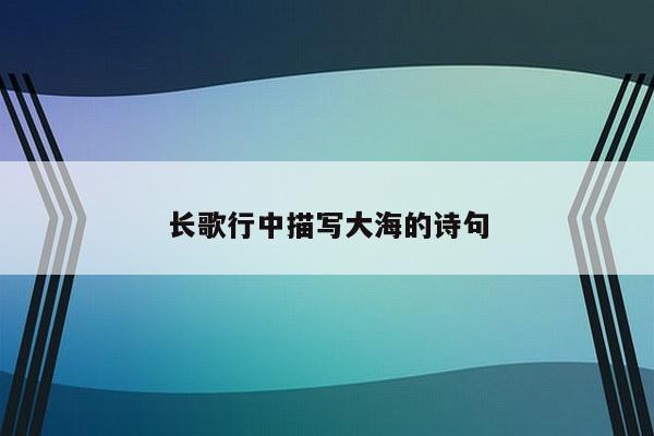 长歌行中描写大海的诗句