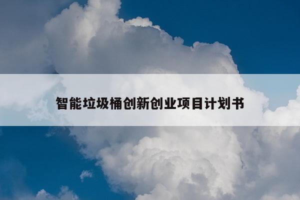 智能垃圾桶创新创业项目计划书