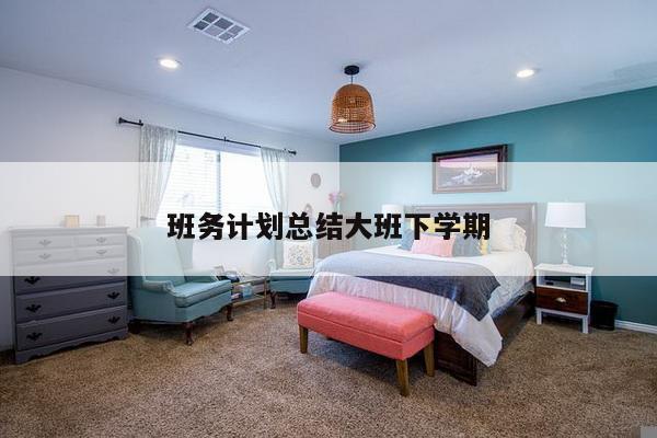 班务计划总结大班下学期