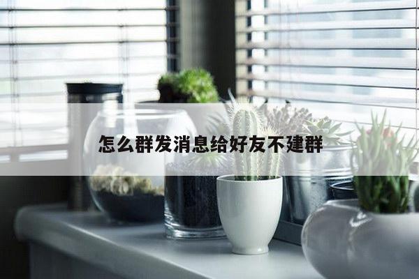 怎么群发消息给好友不建群