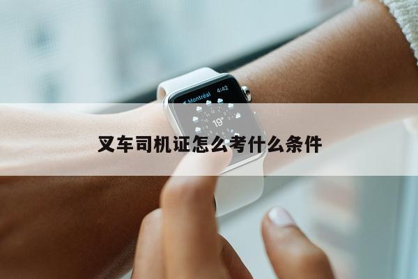 叉车司机证怎么考什么条件