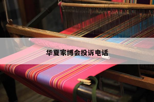 华夏家博会投诉电话