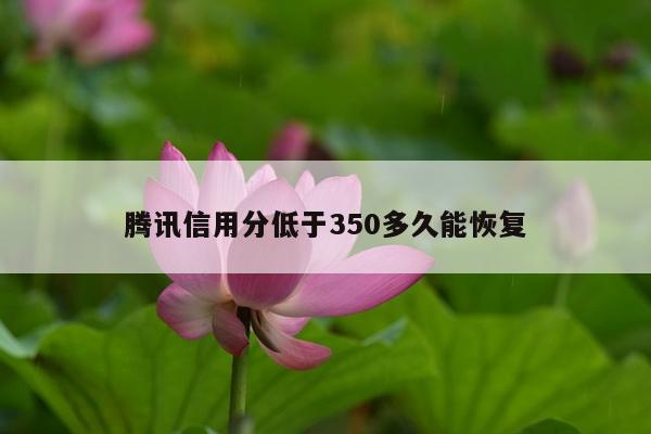 腾讯信用分低于350多久能恢复