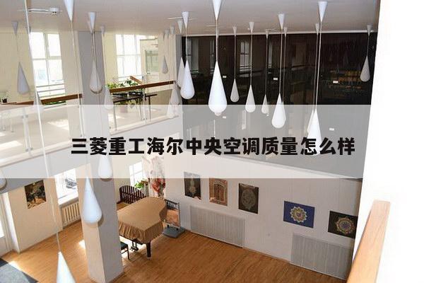三菱重工海尔中央空调质量怎么样