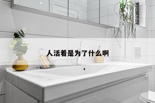人活着是为了什么啊