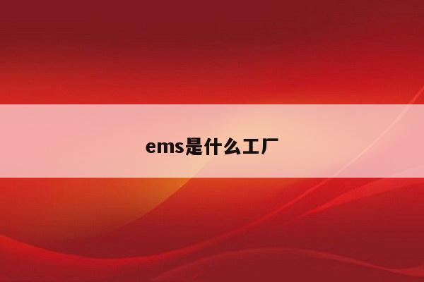 ems是什么工厂