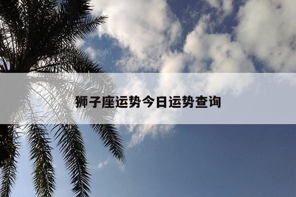 狮子座运势今日运势查询