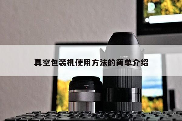 真空包装机使用方法的简单介绍