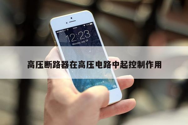 高压断路器在高压电路中起控制作用