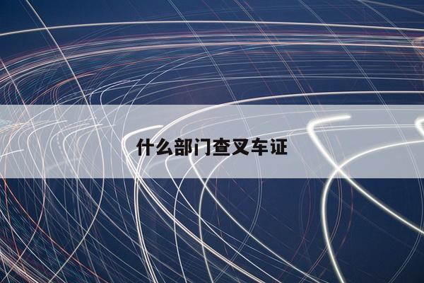 什么部门查叉车证