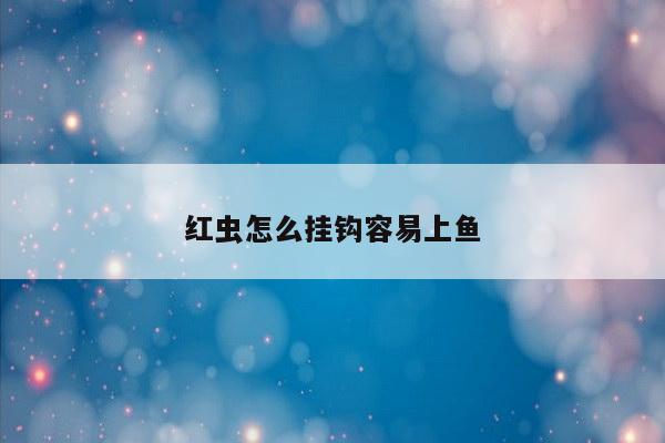 红虫怎么挂钩容易上鱼