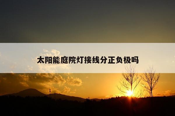 太阳能庭院灯接线分正负极吗