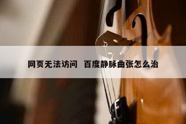网页无法访问  百度静脉曲张怎么治