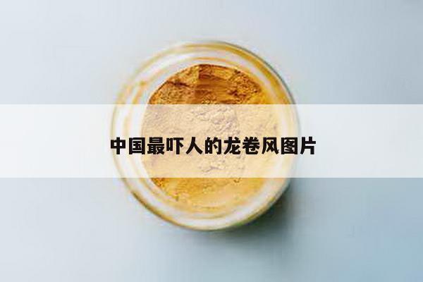 中国最吓人的龙卷风图片