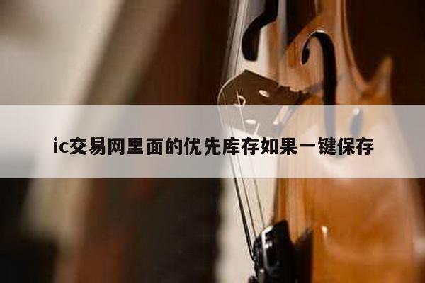 ic交易网里面的优先库存如果一键保存