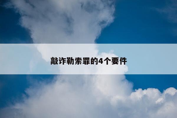 敲诈勒索罪的4个要件