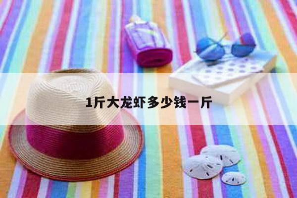 1斤大龙虾多少钱一斤