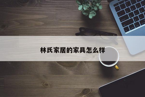 林氏家居的家具怎么样