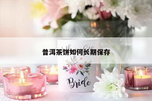 普洱茶饼如何长期保存