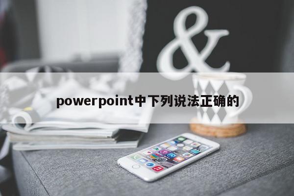 powerpoint中下列说法正确的