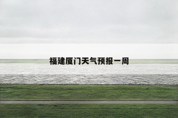 福建厦门天气预报一周