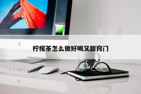 柠檬茶怎么做好喝又甜窍门
