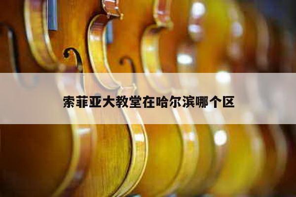 索菲亚大教堂在哈尔滨哪个区