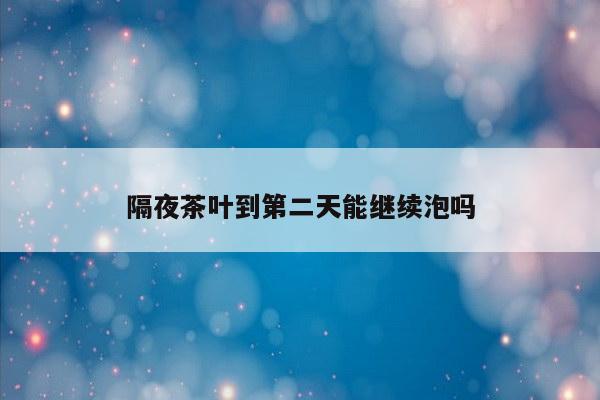 隔夜茶叶到第二天能继续泡吗