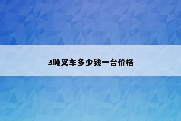 3吨叉车多少钱一台价格