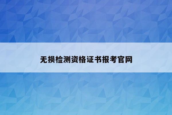 无损检测资格证书报考官网