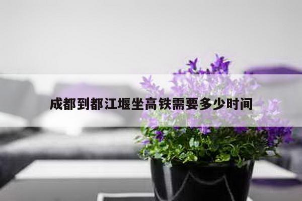 成都到都江堰坐高铁需要多少时间