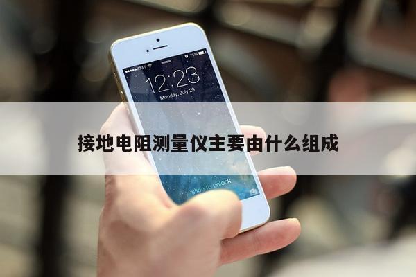 接地电阻测量仪主要由什么组成