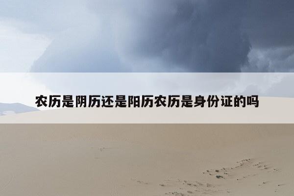 农历是阴历还是阳历农历是身份证的吗