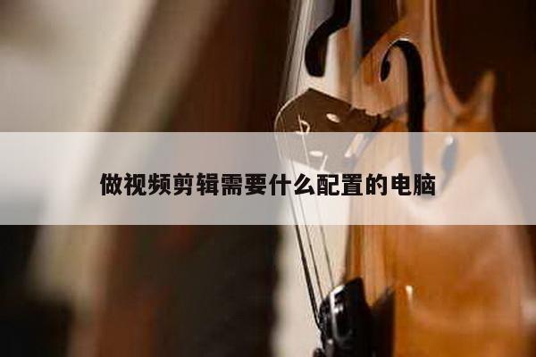 做视频剪辑需要什么配置的电脑