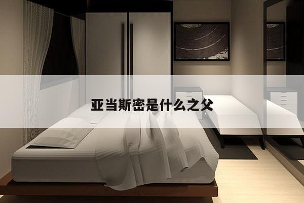 亚当斯密是什么之父