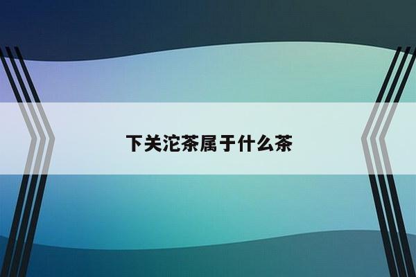 下关沱茶属于什么茶