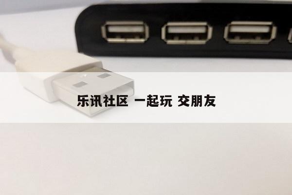 乐讯社区 一起玩 交朋友
