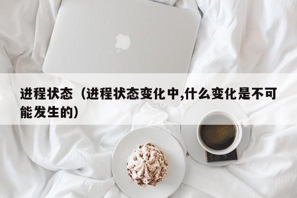 进程状态（进程状态变化中,什么变化是不可能发生的）