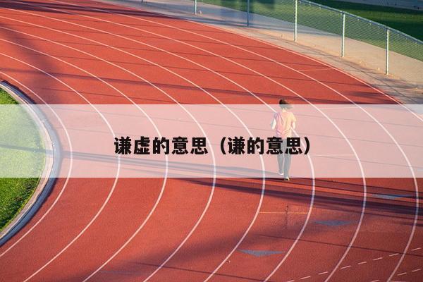 谦虚的意思（谦的意思）