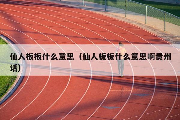 仙人板板什么意思（仙人板板什么意思啊贵州话）