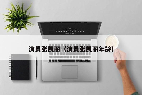 演员张凯丽（演员张凯丽年龄）