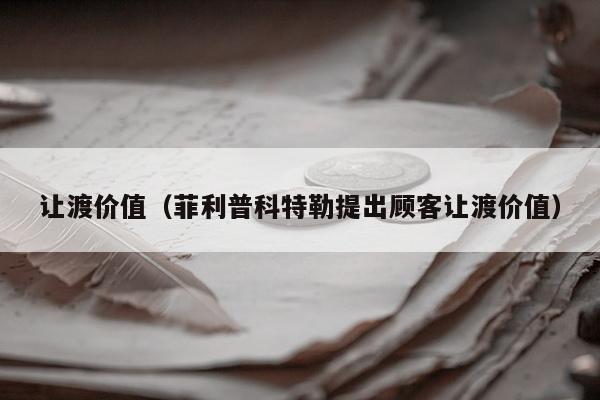 让渡价值（菲利普科特勒提出顾客让渡价值）